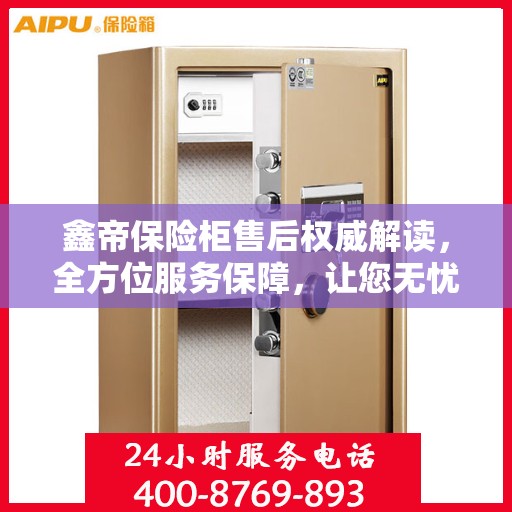 鑫帝保险柜售后权威解读，全方位服务保障，让您无忧！