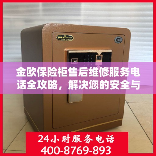 金欧保险柜售后维修服务电话全攻略，解决您的安全与信任保障问题