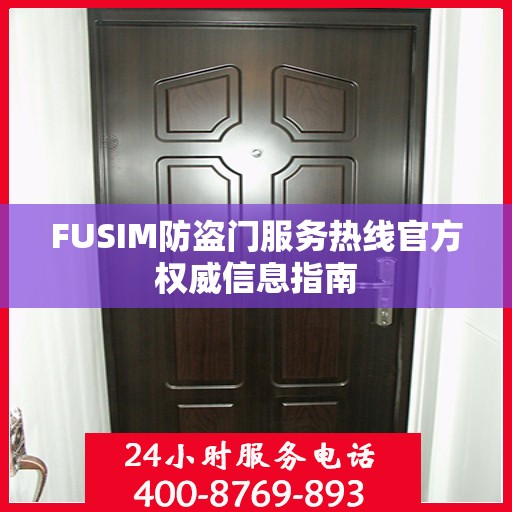 FUSIM防盗门服务热线官方权威信息指南
