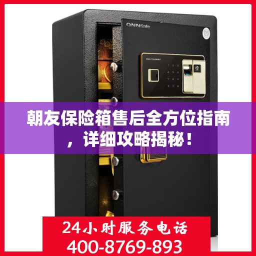 朝友保险箱售后全方位指南，详细攻略揭秘！