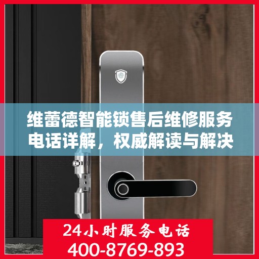 维蕾德智能锁售后维修服务电话详解，权威解读与解决方案