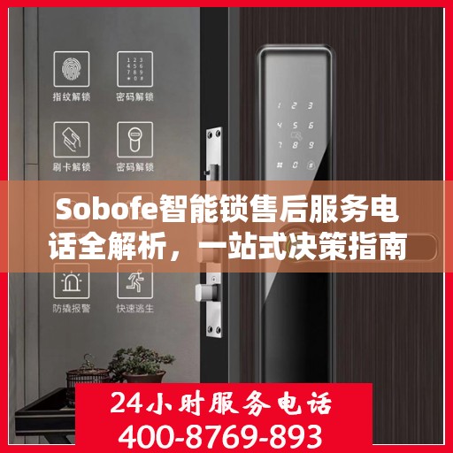 Sobofe智能锁售后服务电话全解析，一站式决策指南