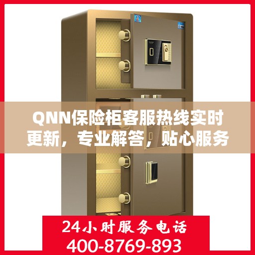 QNN保险柜客服热线实时更新，专业解答，贴心服务最新资讯