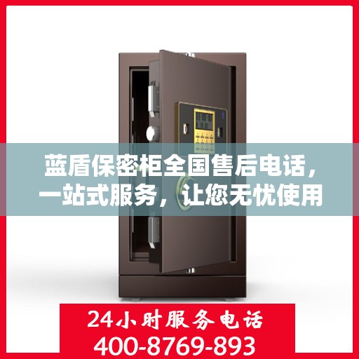 蓝盾保密柜全国售后电话，一站式服务，让您无忧使用！