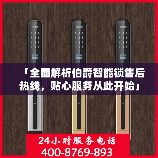 「全面解析伯爵智能锁售后热线，贴心服务从此开始」