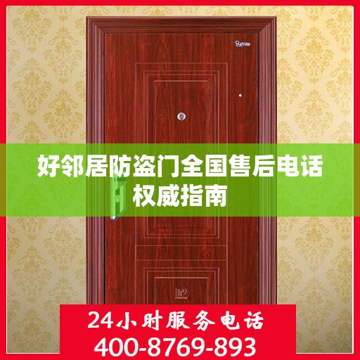 好邻居防盗门全国售后电话权威指南