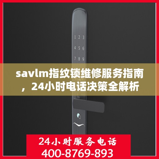 savlm指纹锁维修服务指南，24小时电话决策全解析