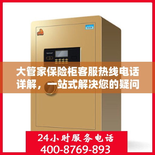 大管家保险柜客服热线电话详解，一站式解决您的疑问与需求