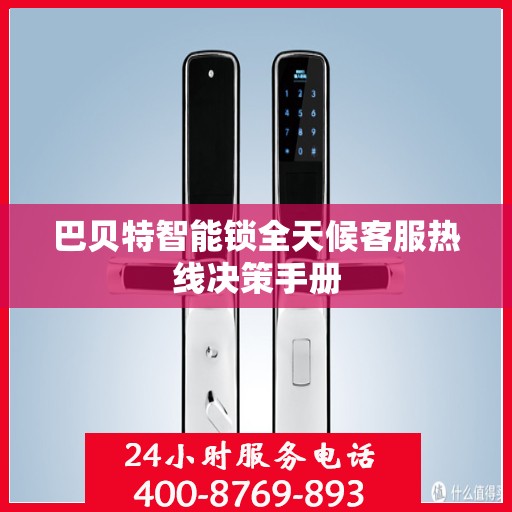 巴贝特智能锁全天候客服热线决策手册