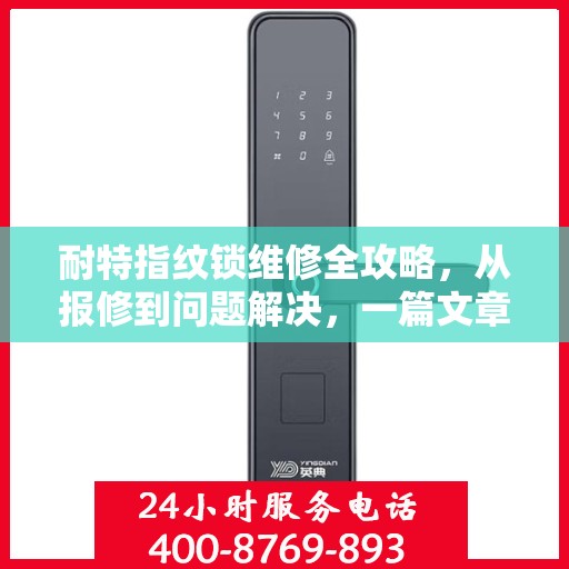 耐特指纹锁维修全攻略，从报修到问题解决，一篇文章全掌握！