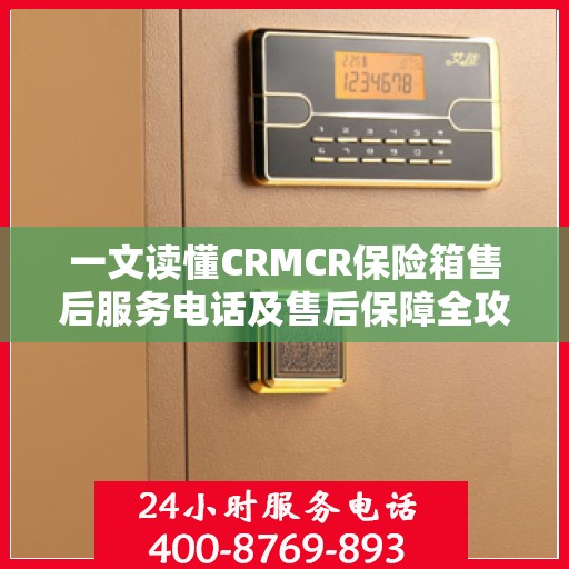 一文读懂CRMCR保险箱售后服务电话及售后保障全攻略
