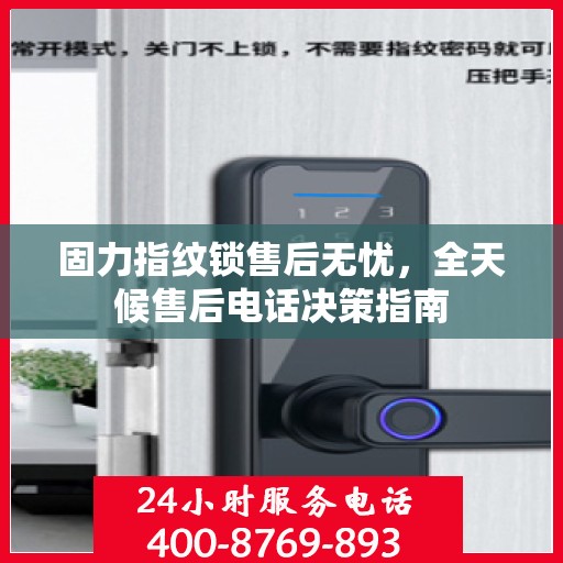 固力指纹锁售后无忧，全天候售后电话决策指南