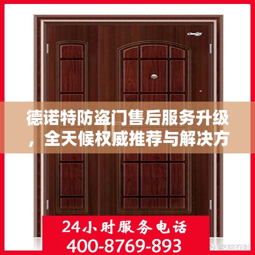 德诺特防盗门售后服务升级，全天候权威推荐与解决方案