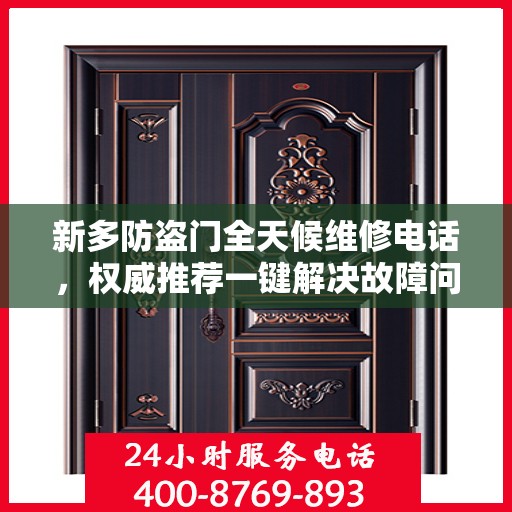 新多防盗门全天候维修电话，权威推荐一键解决故障问题