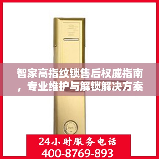 智家高指纹锁售后权威指南，专业维护与解锁解决方案