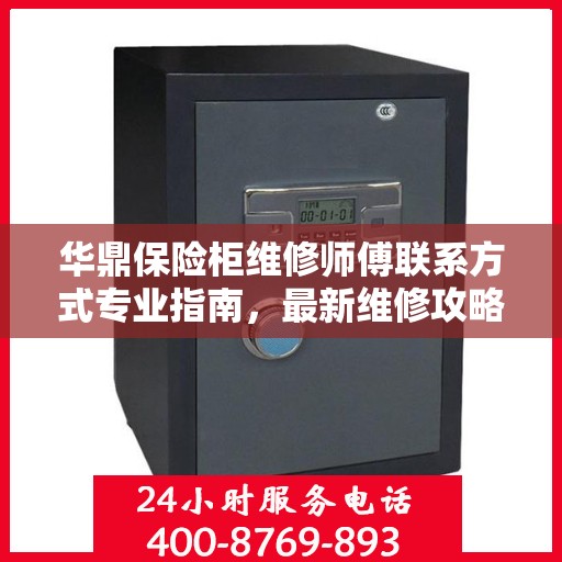 华鼎保险柜维修师傅联系方式专业指南，最新维修攻略与电话大全