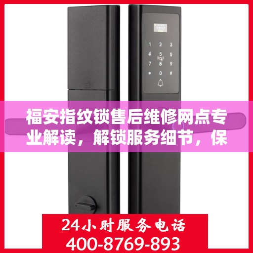 福安指纹锁售后维修网点专业解读，解锁服务细节，保障您的安全锁事无忧