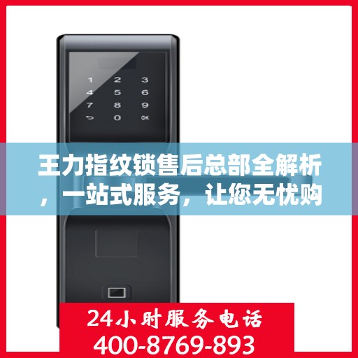 王力指纹锁售后总部全解析，一站式服务，让您无忧购锁！