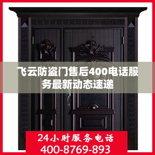 飞云防盗门售后400电话服务最新动态速递