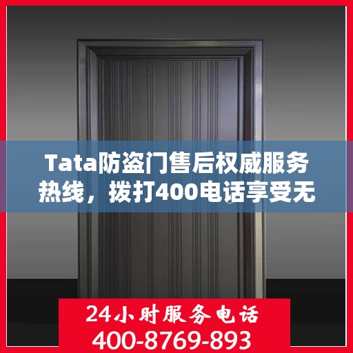 Tata防盗门售后权威服务热线，拨打400电话享受无忧服务体验
