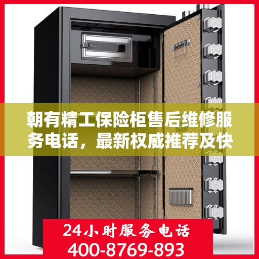 朝有精工保险柜售后维修服务电话，最新权威推荐及快速响应解决方案
