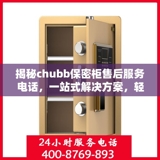 揭秘chubb保密柜售后服务电话，一站式解决方案，轻松读懂售后保障！