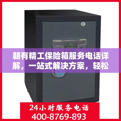 朝有精工保险箱服务电话详解，一站式解决方案，轻松读懂！