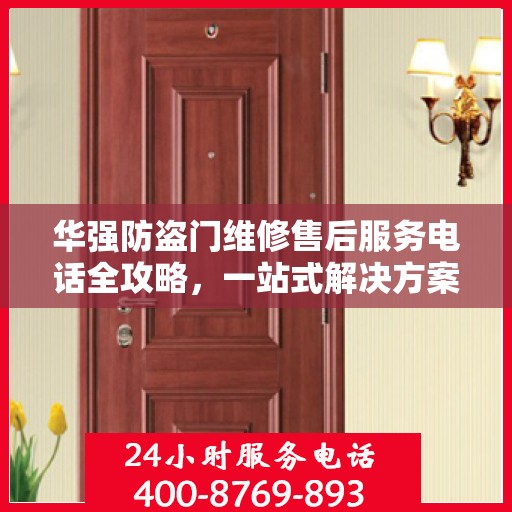 华强防盗门维修售后服务电话全攻略，一站式解决方案与详细指南