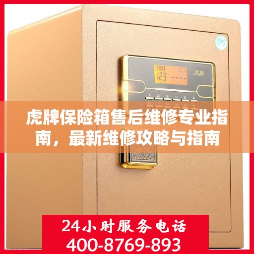 虎牌保险箱售后维修专业指南，最新维修攻略与指南
