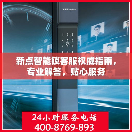 新点智能锁客服权威指南，专业解答，贴心服务