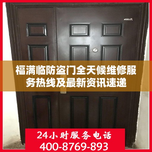 福满临防盗门全天候维修服务热线及最新资讯速递