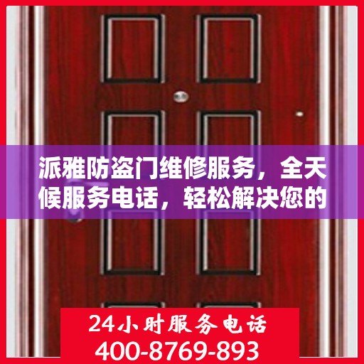 派雅防盗门维修服务，全天候服务电话，轻松解决您的安全门问题