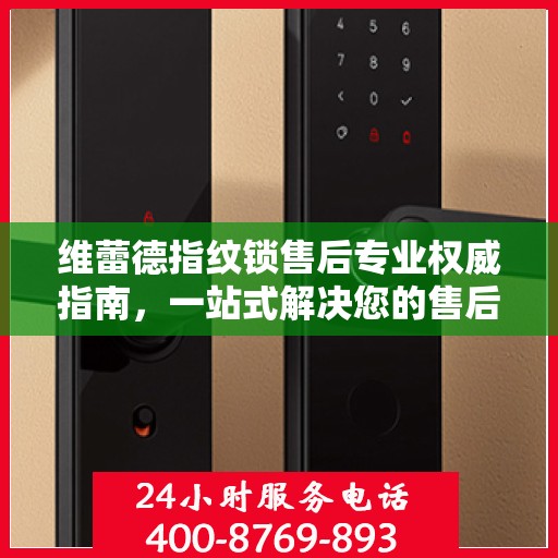 维蕾德指纹锁售后专业权威指南，一站式解决您的售后问题