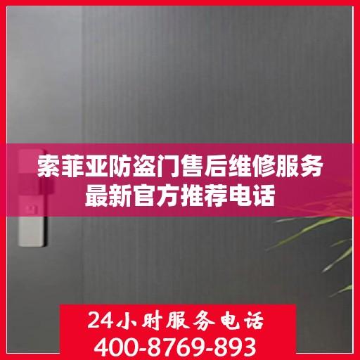 索菲亚防盗门售后维修服务最新官方推荐电话