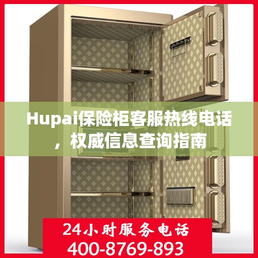 Hupai保险柜客服热线电话，权威信息查询指南