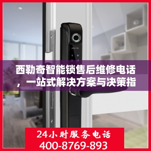 西勒奇智能锁售后维修电话，一站式解决方案与决策指南