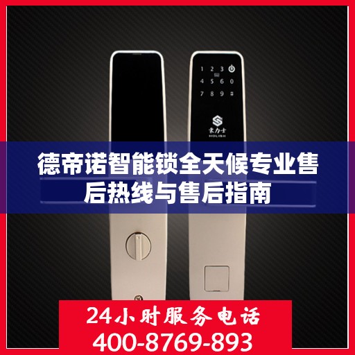 德帝诺智能锁全天候专业售后热线与售后指南