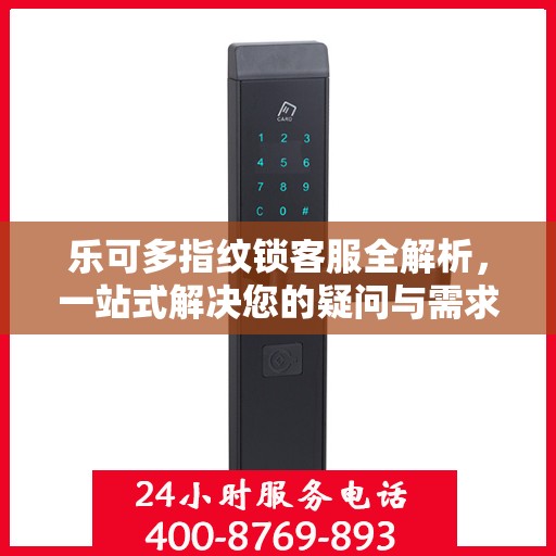 乐可多指纹锁客服全解析，一站式解决您的疑问与需求