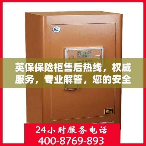 英保保险柜售后热线，权威服务，专业解答，您的安全我们守护！