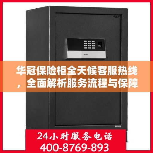 华冠保险柜全天候客服热线，全面解析服务流程与保障