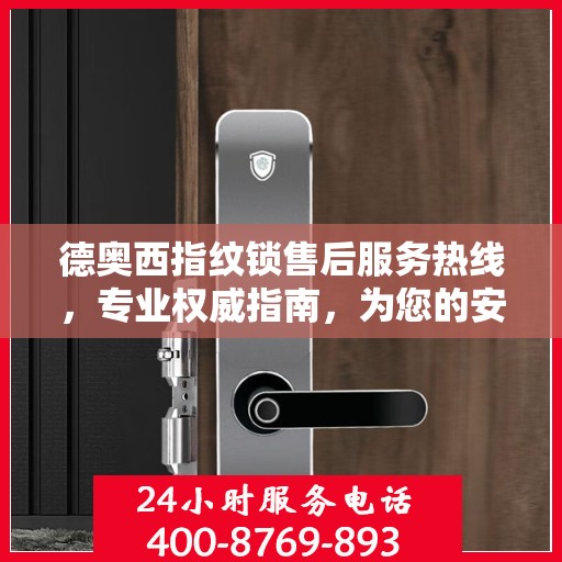 德奥西指纹锁售后服务热线，专业权威指南，为您的安全保驾护航