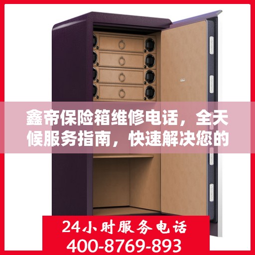 鑫帝保险箱维修电话，全天候服务指南，快速解决您的维修需求！