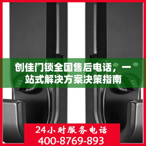 创佳门锁全国售后电话，一站式解决方案决策指南