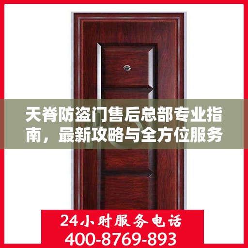 天脊防盗门售后总部专业指南，最新攻略与全方位服务支持