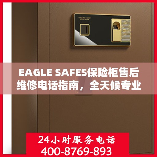 EAGLE SAFES保险柜售后维修电话指南，全天候专业维修服务最新攻略