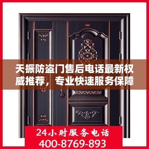 天振防盗门售后电话最新权威推荐，专业快速服务保障