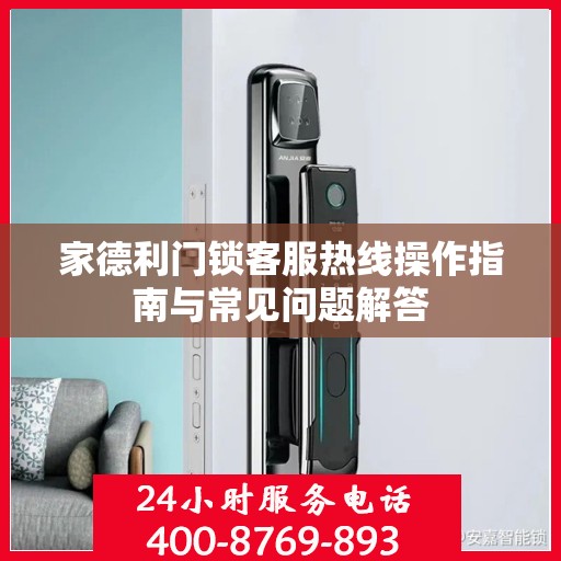 家德利门锁客服热线操作指南与常见问题解答