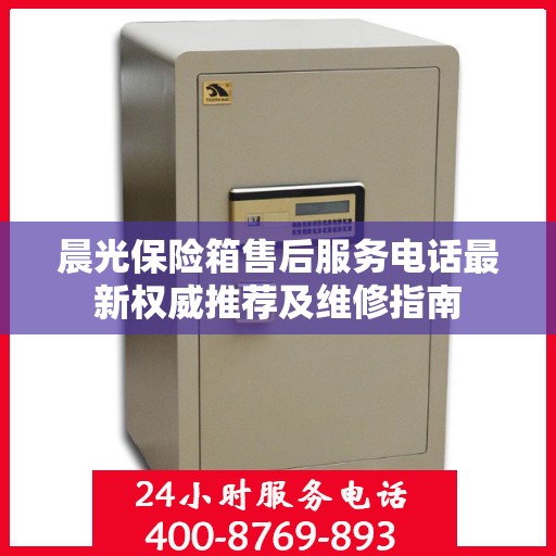 晨光保险箱售后服务电话最新权威推荐及维修指南