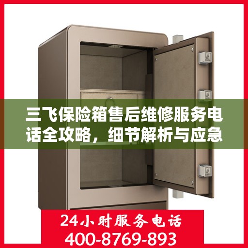 三飞保险箱售后维修服务电话全攻略，细节解析与应急指南