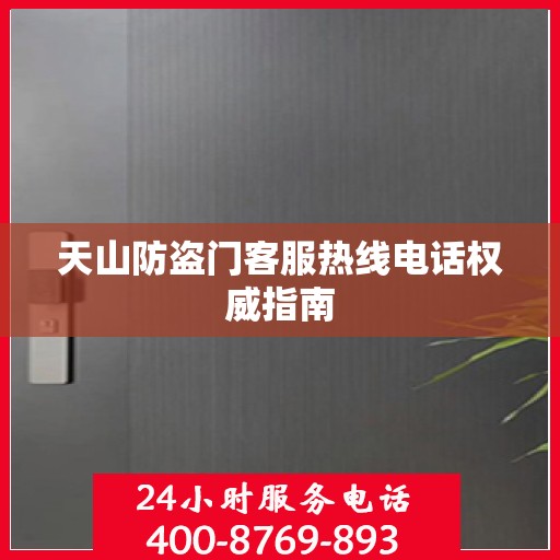 天山防盗门客服热线电话权威指南